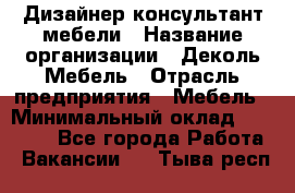 Дизайнер-консультант мебели › Название организации ­ Деколь Мебель › Отрасль предприятия ­ Мебель › Минимальный оклад ­ 56 000 - Все города Работа » Вакансии   . Тыва респ.